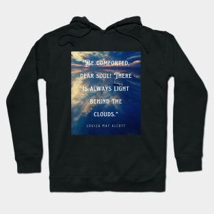 Louisa May Alcott quote: Be comforted, dear soul! There is always light behind the clouds. Hoodie